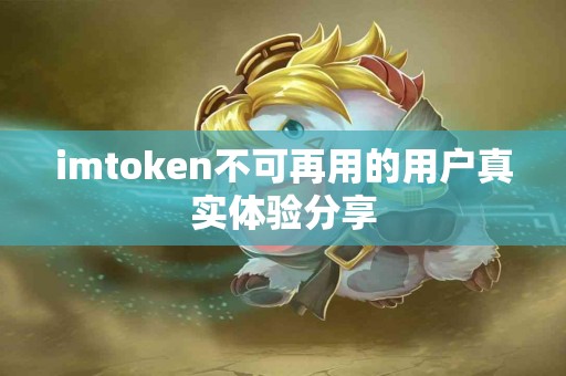 imtoken不可再用的用户真实体验分享