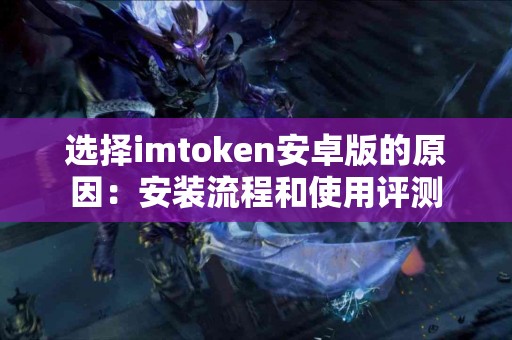 选择imtoken安卓版的原因：安装流程和使用评测