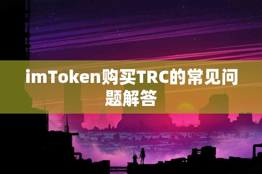 imToken购买TRC的常见问题解答