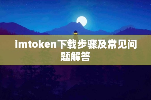 imtoken下载步骤及常见问题解答