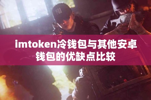 imtoken冷钱包与其他安卓钱包的优缺点比较