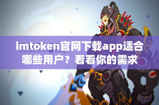imtoken官网下载app适合哪些用户？看看你的需求