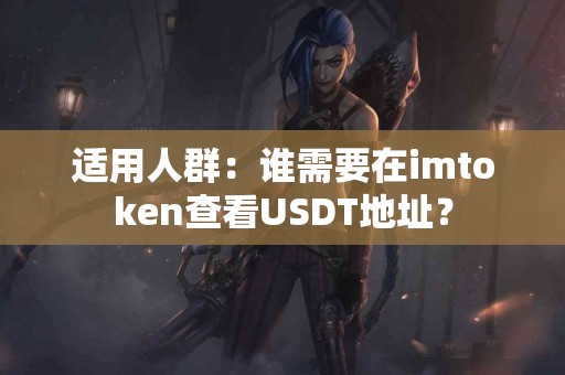 适用人群：谁需要在imtoken查看USDT地址？