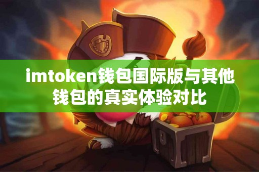 imtoken钱包国际版与其他钱包的真实体验对比