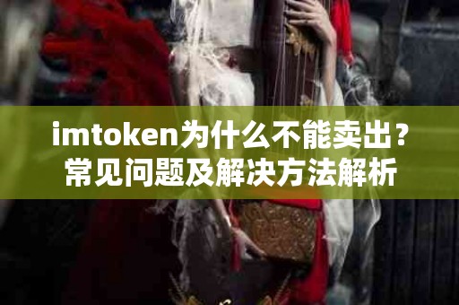 imtoken为什么不能卖出？常见问题及解决方法解析