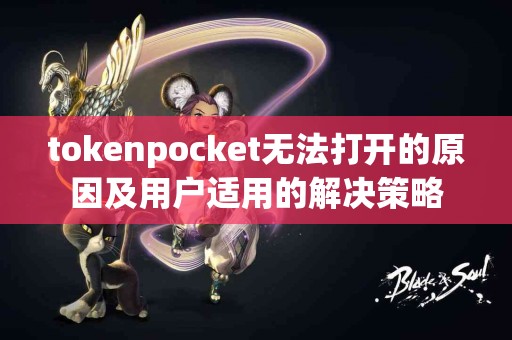 tokenpocket无法打开的原因及用户适用的解决策略