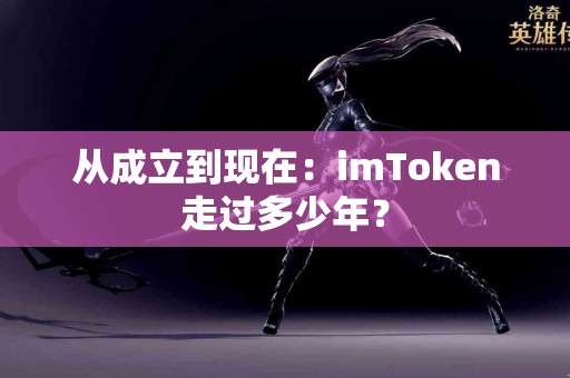 从成立到现在：imToken走过多少年？