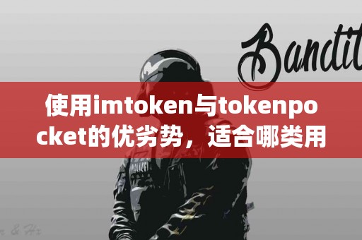 使用imtoken与tokenpocket的优劣势，适合哪类用户？