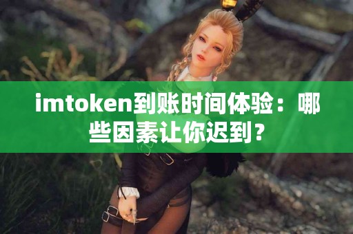 imtoken到账时间体验：哪些因素让你迟到？