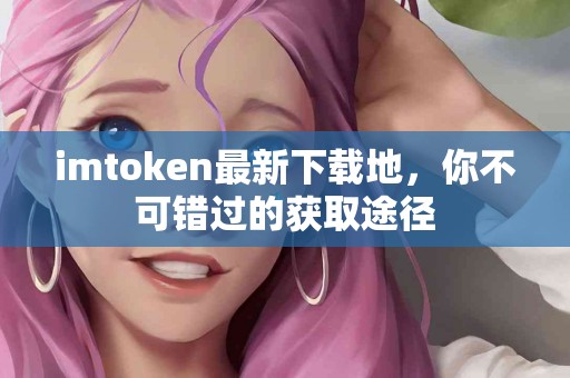 imtoken最新下载地，你不可错过的获取途径