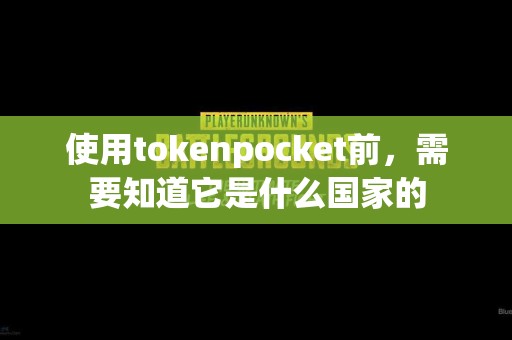 使用tokenpocket前，需要知道它是什么国家的