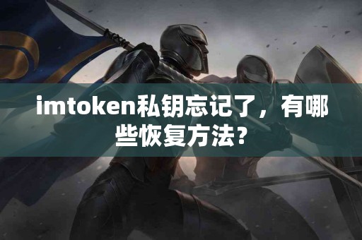 imtoken私钥忘记了，有哪些恢复方法？