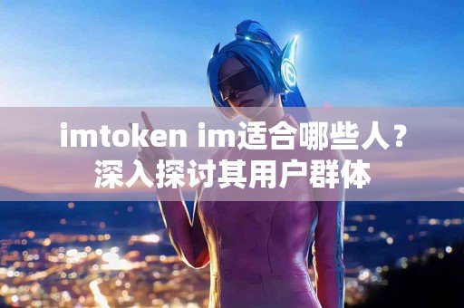 imtoken im适合哪些人？深入探讨其用户群体