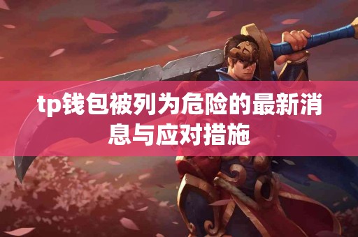 tp钱包被列为危险的最新消息与应对措施