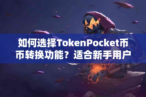 如何选择TokenPocket币币转换功能？适合新手用户吗？