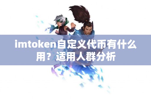 imtoken自定义代币有什么用？适用人群分析