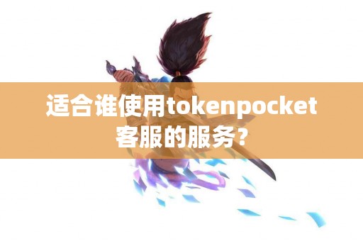 适合谁使用tokenpocket客服的服务？