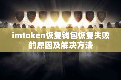imtoken恢复钱包恢复失败的原因及解决方法
