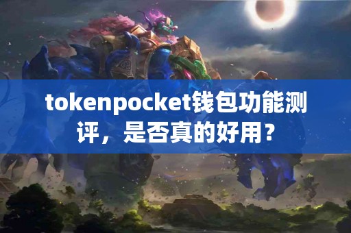 tokenpocket钱包功能测评，是否真的好用？
