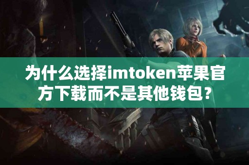 为什么选择imtoken苹果官方下载而不是其他钱包？