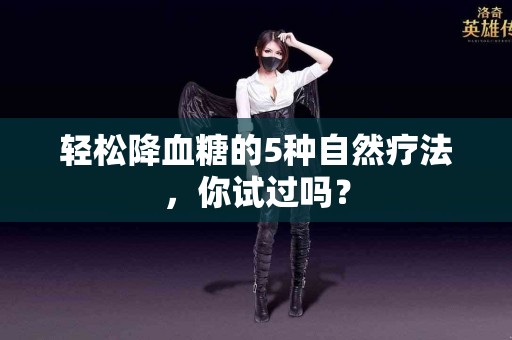 轻松降血糖的5种自然疗法，你试过吗？