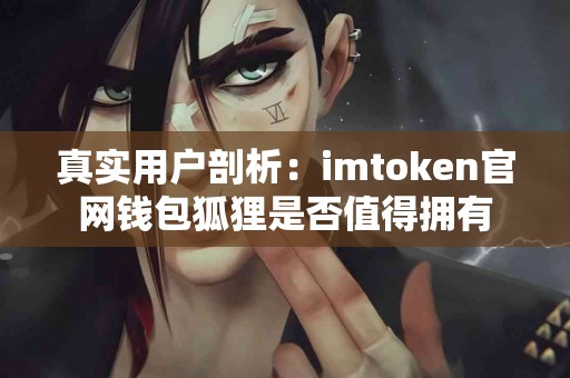 真实用户剖析：imtoken官网钱包狐狸是否值得拥有