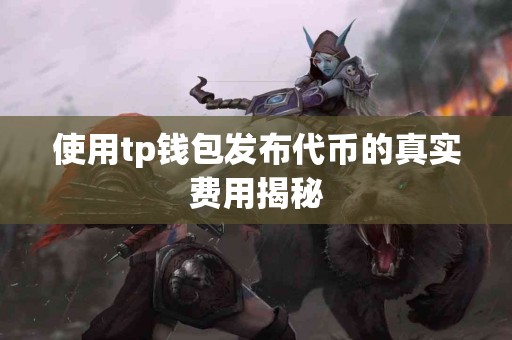 使用tp钱包发布代币的真实费用揭秘
