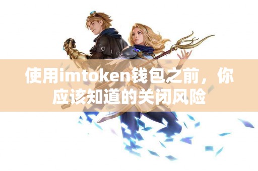 使用imtoken钱包之前，你应该知道的关闭风险