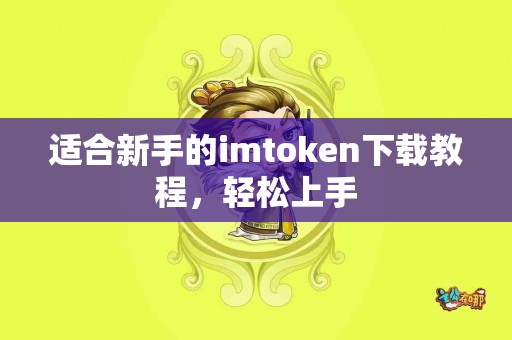 适合新手的imtoken下载教程，轻松上手