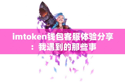 imtoken钱包客服体验分享：我遇到的那些事