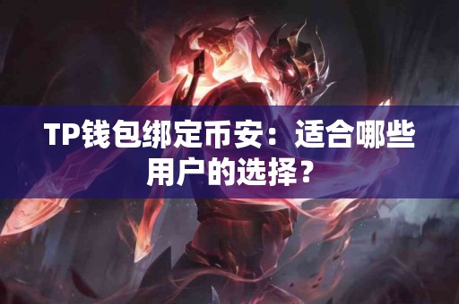TP钱包绑定币安：适合哪些用户的选择？