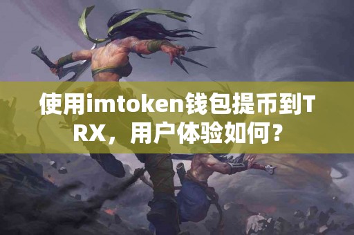 使用imtoken钱包提币到TRX，用户体验如何？
