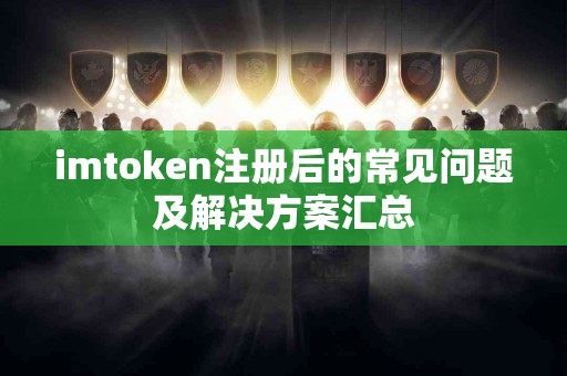 imtoken注册后的常见问题及解决方案汇总
