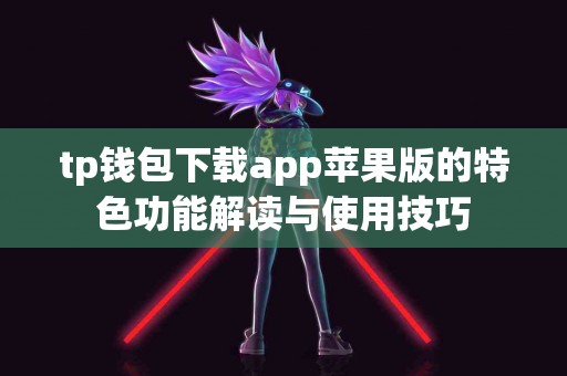 tp钱包下载app苹果版的特色功能解读与使用技巧