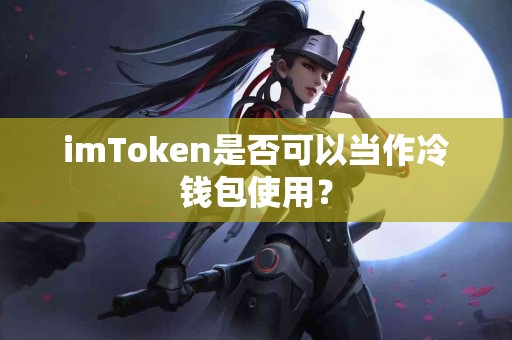 imToken是否可以当作冷钱包使用？
