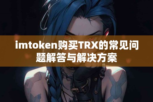 imtoken购买TRX的常见问题解答与解决方案