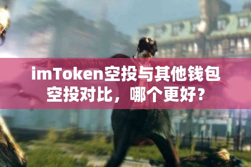 imToken空投与其他钱包空投对比，哪个更好？