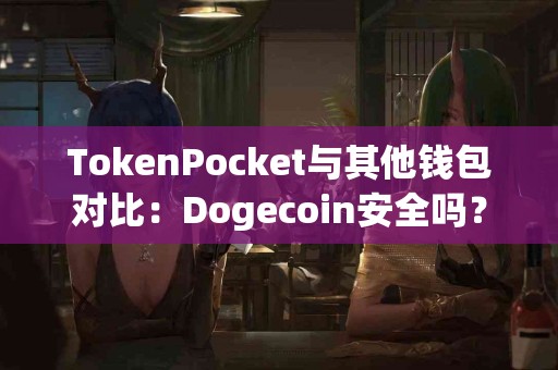 TokenPocket与其他钱包对比：Dogecoin安全吗？