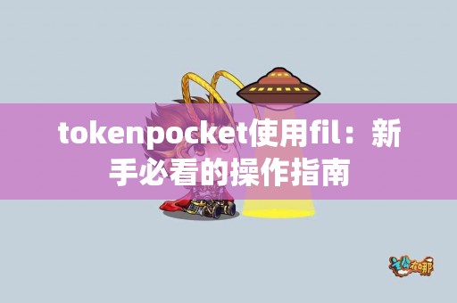 tokenpocket使用fil：新手必看的操作指南