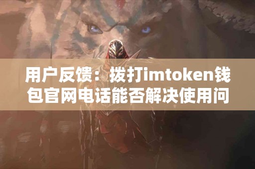 用户反馈：拨打imtoken钱包官网电话能否解决使用问题？