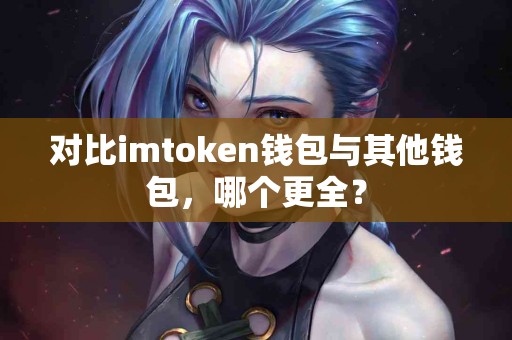 对比imtoken钱包与其他钱包，哪个更全？