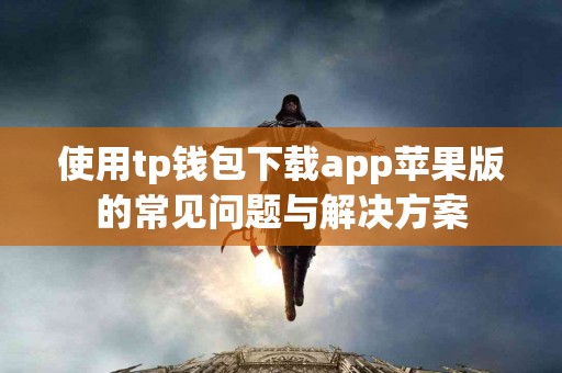 使用tp钱包下载app苹果版的常见问题与解决方案