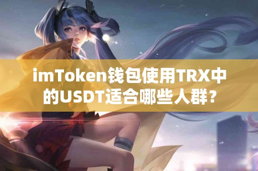 imToken钱包使用TRX中的USDT适合哪些人群？