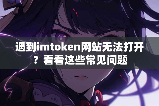 遇到imtoken网站无法打开？看看这些常见问题