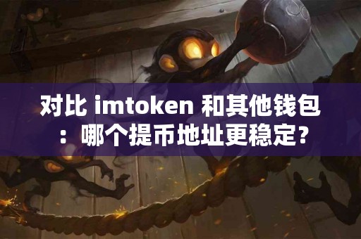 对比 imtoken 和其他钱包：哪个提币地址更稳定？