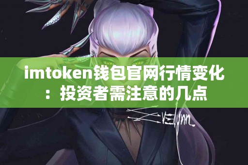 imtoken钱包官网行情变化：投资者需注意的几点