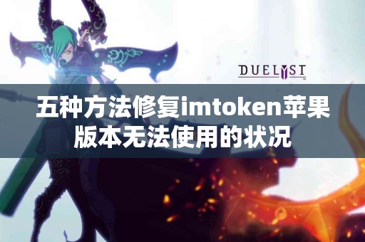 五种方法修复imtoken苹果版本无法使用的状况