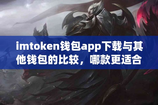 imtoken钱包app下载与其他钱包的比较，哪款更适合你？