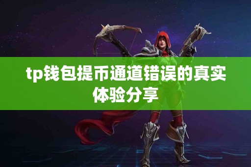 tp钱包提币通道错误的真实体验分享