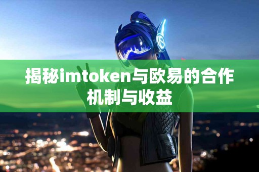 揭秘imtoken与欧易的合作机制与收益